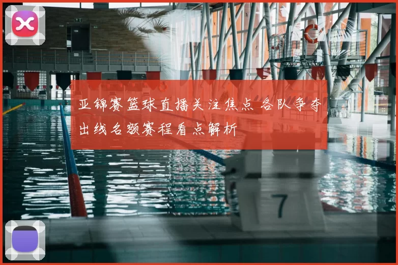 亚锦赛篮球直播关注焦点 各队争夺出线名额赛程看点解析