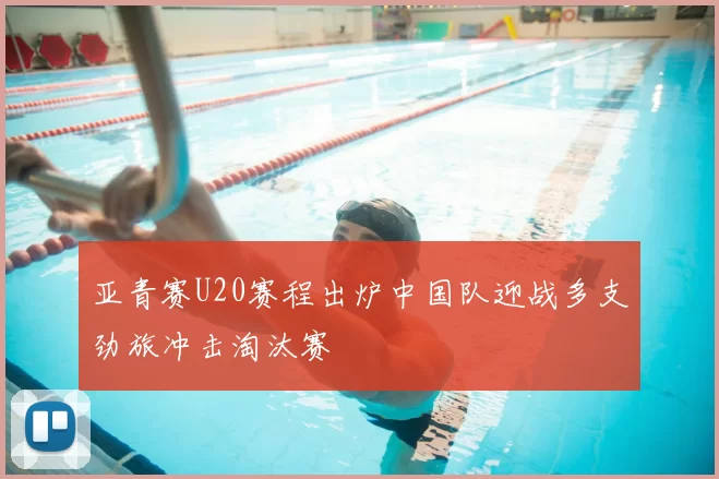 亚青赛U20赛程出炉中国队迎战多支劲旅冲击淘汰赛