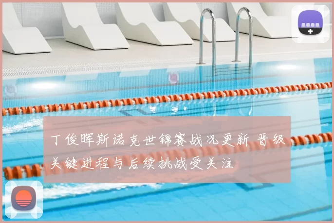 丁俊晖斯诺克世锦赛战况更新 晋级关键进程与后续挑战受关注