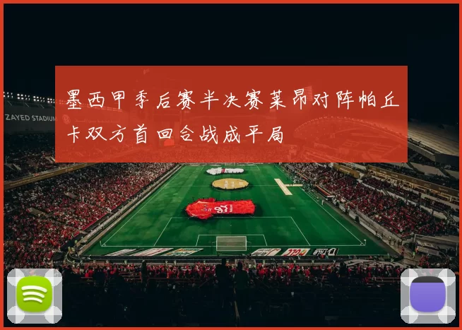 墨西甲季后赛半决赛莱昂对阵帕丘卡双方首回合战成平局