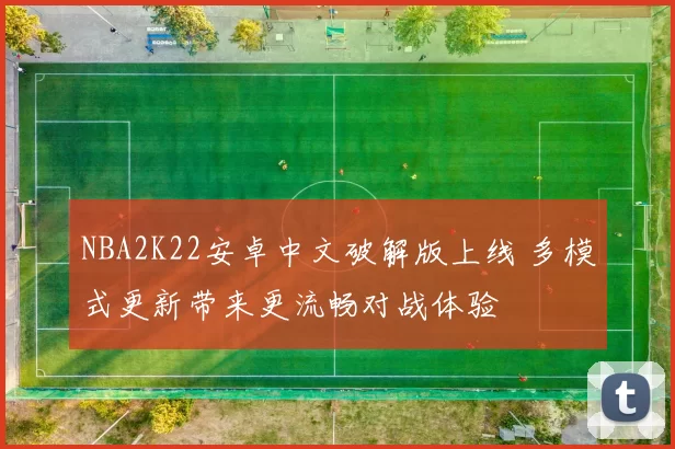 NBA2K22安卓中文破解版上线 多模式更新带来更流畅对战体验