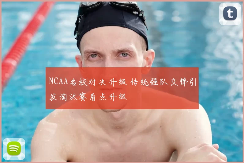 NCAA名校对决升级 传统强队交锋引发淘汰赛看点升级