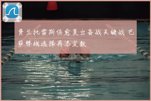 费兰托雷斯伤愈复出备战关键战 巴萨锋线选择再添变数