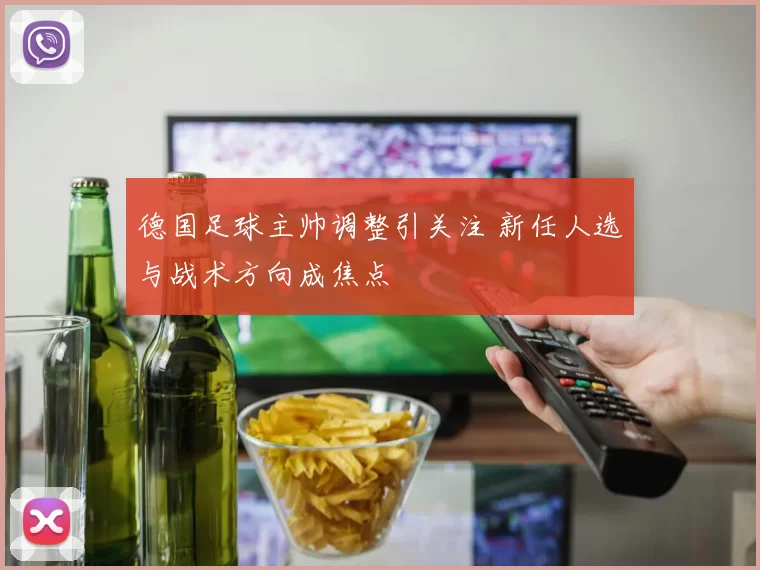 德国足球主帅调整引关注 新任人选与战术方向成焦点