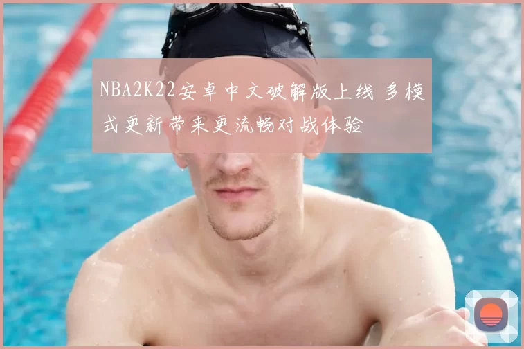 NBA2K22安卓中文破解版上线 多模式更新带来更流畅对战体验