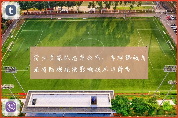 荷兰国家队名单公布，年轻锋线与老将防线轮换影响战术与阵型
