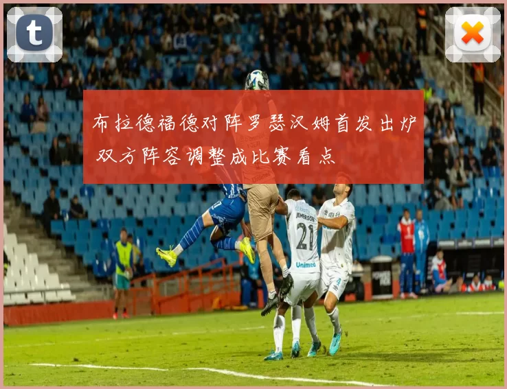 布拉德福德对阵罗瑟汉姆首发出炉 双方阵容调整成比赛看点