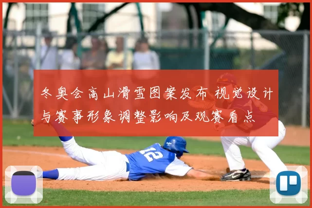 冬奥会高山滑雪图案发布 视觉设计与赛事形象调整影响及观赛看点