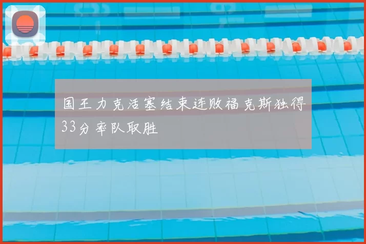 国王力克活塞结束连败福克斯独得33分率队取胜