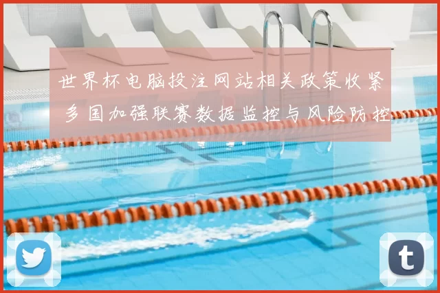 世界杯电脑投注网站相关政策收紧 多国加强联赛数据监控与风险防控