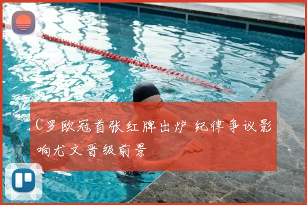 C罗欧冠首张红牌出炉 纪律争议影响尤文晋级前景
