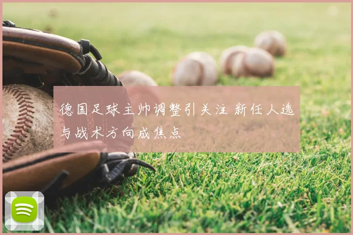 德国足球主帅调整引关注 新任人选与战术方向成焦点