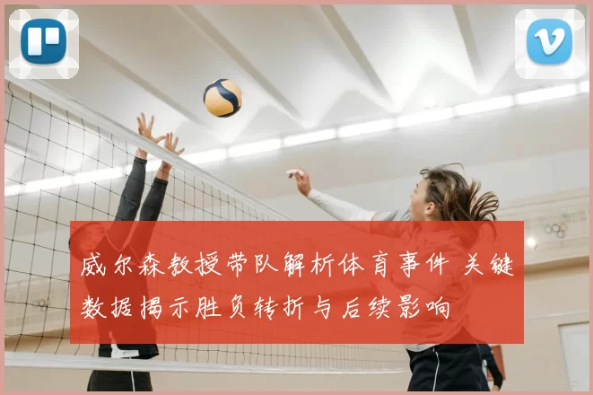 威尔森教授带队解析体育事件 关键数据揭示胜负转折与后续影响