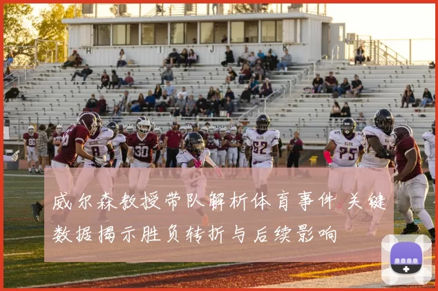 威尔森教授带队解析体育事件 关键数据揭示胜负转折与后续影响