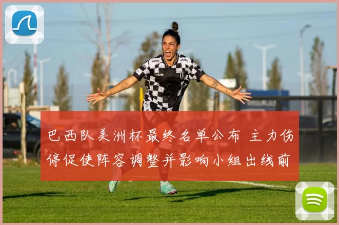 巴西队美洲杯最终名单公布 主力伤停促使阵容调整并影响小组出线前景