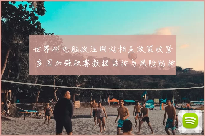 世界杯电脑投注网站相关政策收紧 多国加强联赛数据监控与风险防控