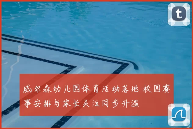 威尔森幼儿园体育活动落地 校园赛事安排与家长关注同步升温