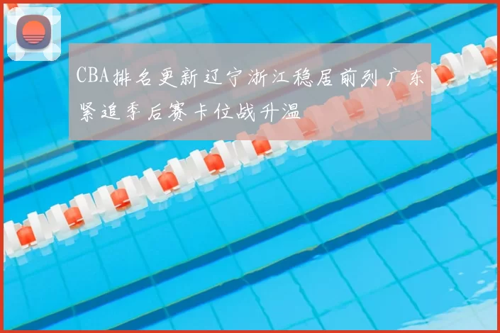 CBA排名更新辽宁浙江稳居前列广东紧追季后赛卡位战升温