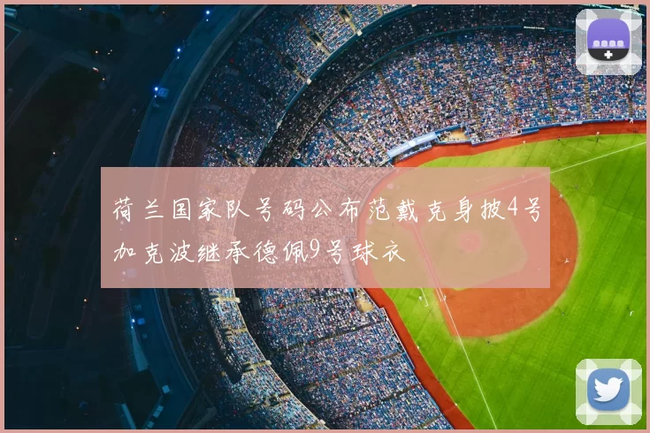 荷兰国家队号码公布范戴克身披4号加克波继承德佩9号球衣