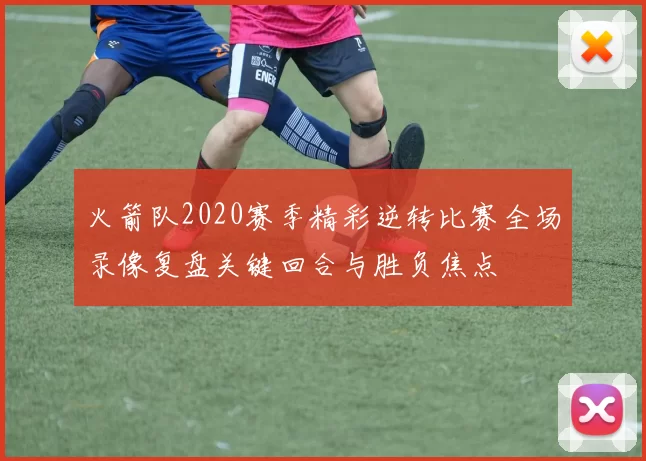 火箭队2020赛季精彩逆转比赛全场录像复盘关键回合与胜负焦点
