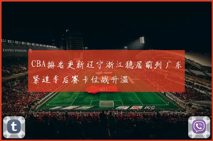 CBA排名更新辽宁浙江稳居前列广东紧追季后赛卡位战升温