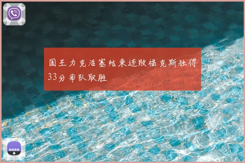 国王力克活塞结束连败福克斯独得33分率队取胜