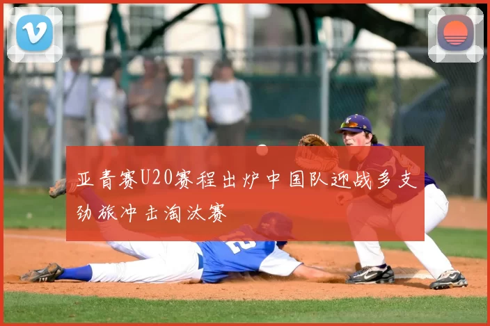 亚青赛U20赛程出炉中国队迎战多支劲旅冲击淘汰赛