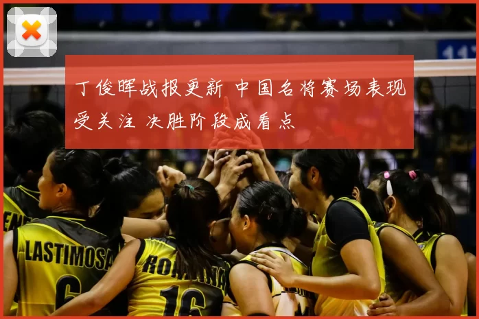 丁俊晖战报更新 中国名将赛场表现受关注 决胜阶段成看点